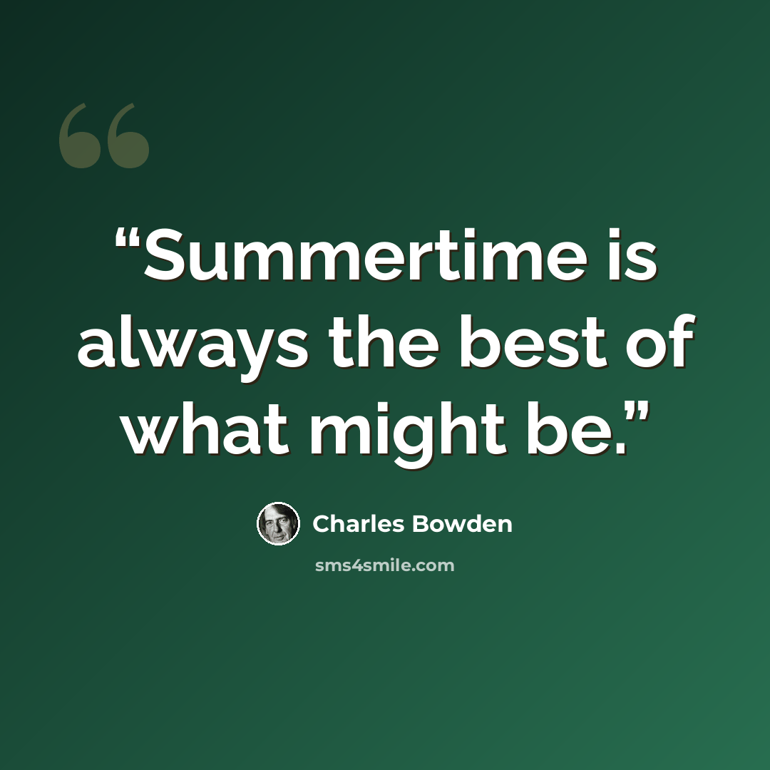 “Summertime is always the best of what might be.” quote by Charles Bowden