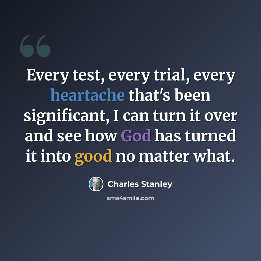 “Every test, every trial, every heartache that's been significant, I can turn it over and see how God has turned it into good no matter what.” quote by Charles Stanley
