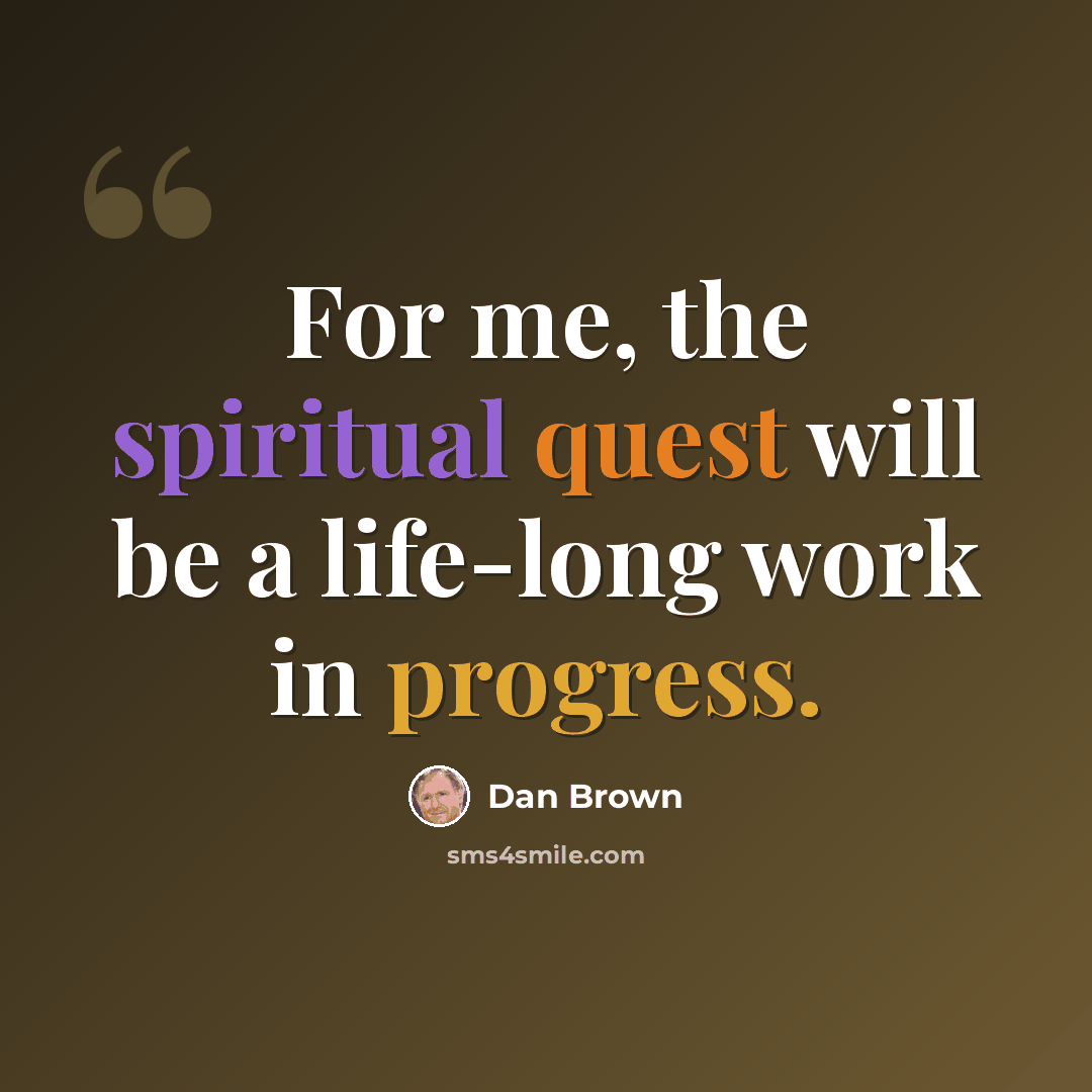“For me, the spiritual quest will be a life-long work in progress.” quote by Dan Brown