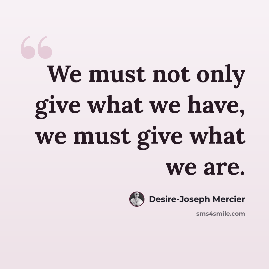 “We must not only give what we have, we must give what we are.” quote by Desire-Joseph Mercier