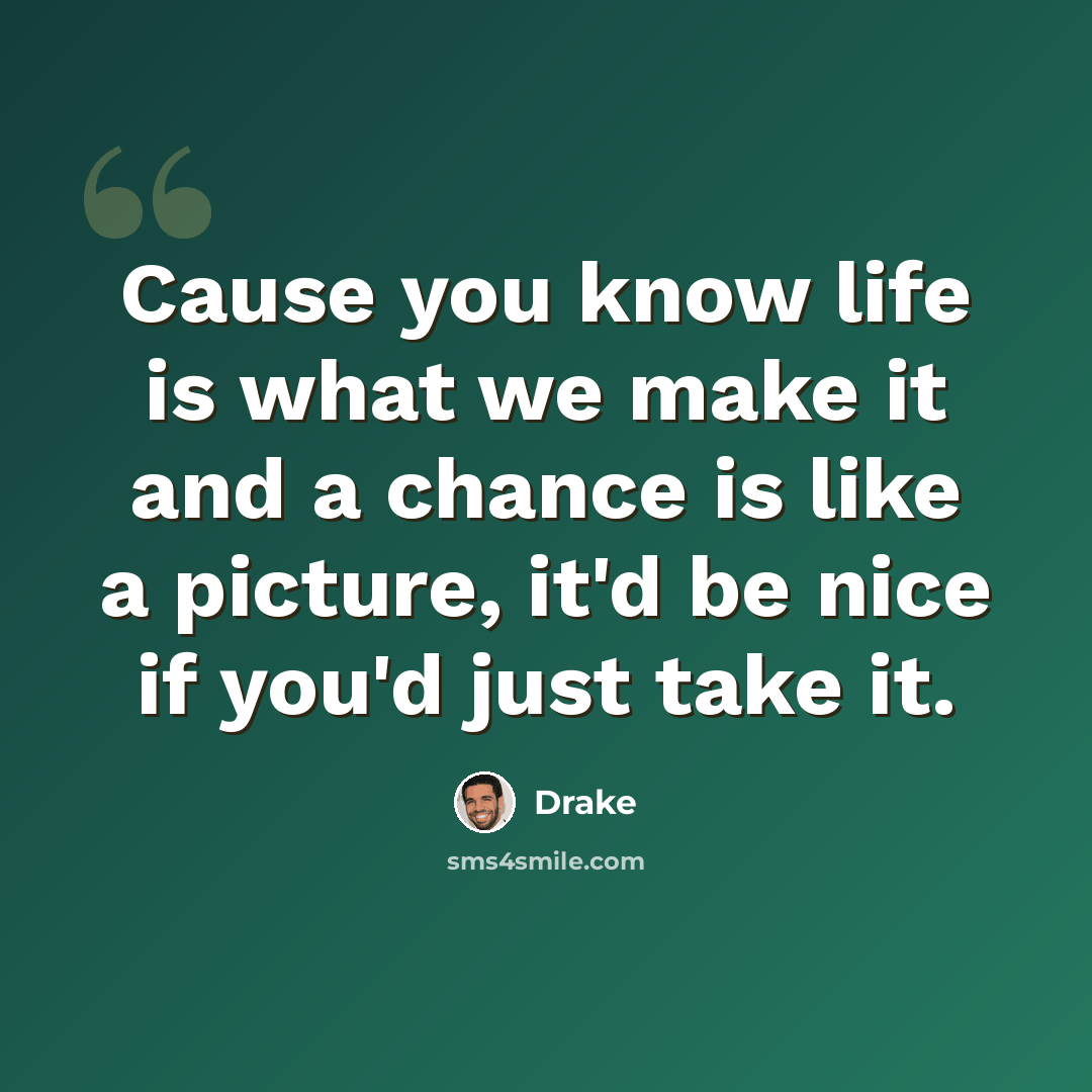 “Cause you know life is what we make it and a chance is like a picture, it'd be nice if you'd just take it.” quote by Drake