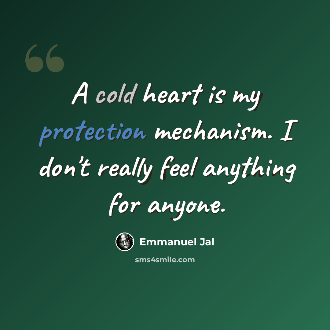 “A cold heart is my protection mechanism. I don't really feel anything for anyone.” quote by Emmanuel Jal