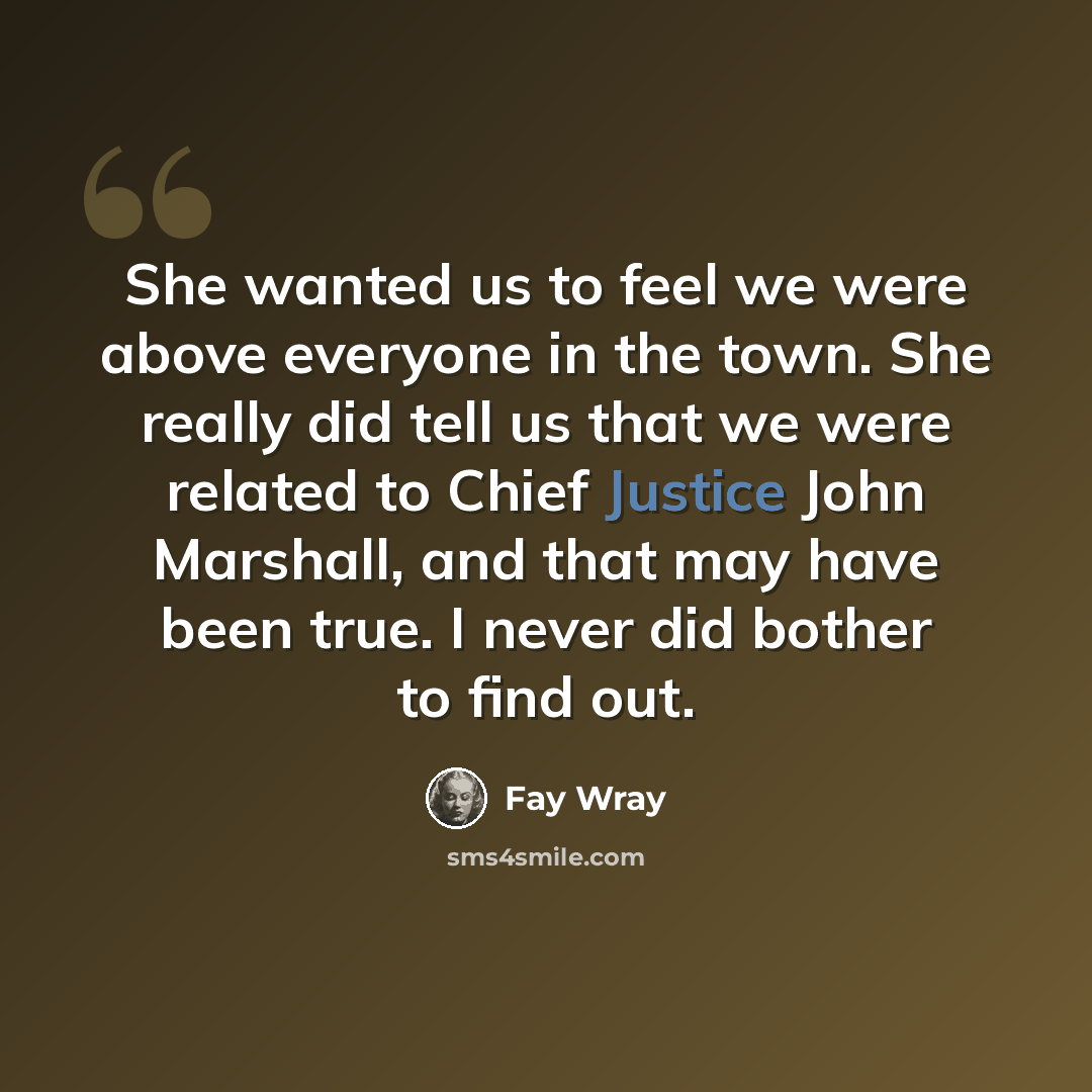 “She wanted us to feel we were above everyone in the town. She really did tell us that we were related to Chief Justice John Marshall, and that may have been true. I never did bother to find out.” quote by Fay Wray
