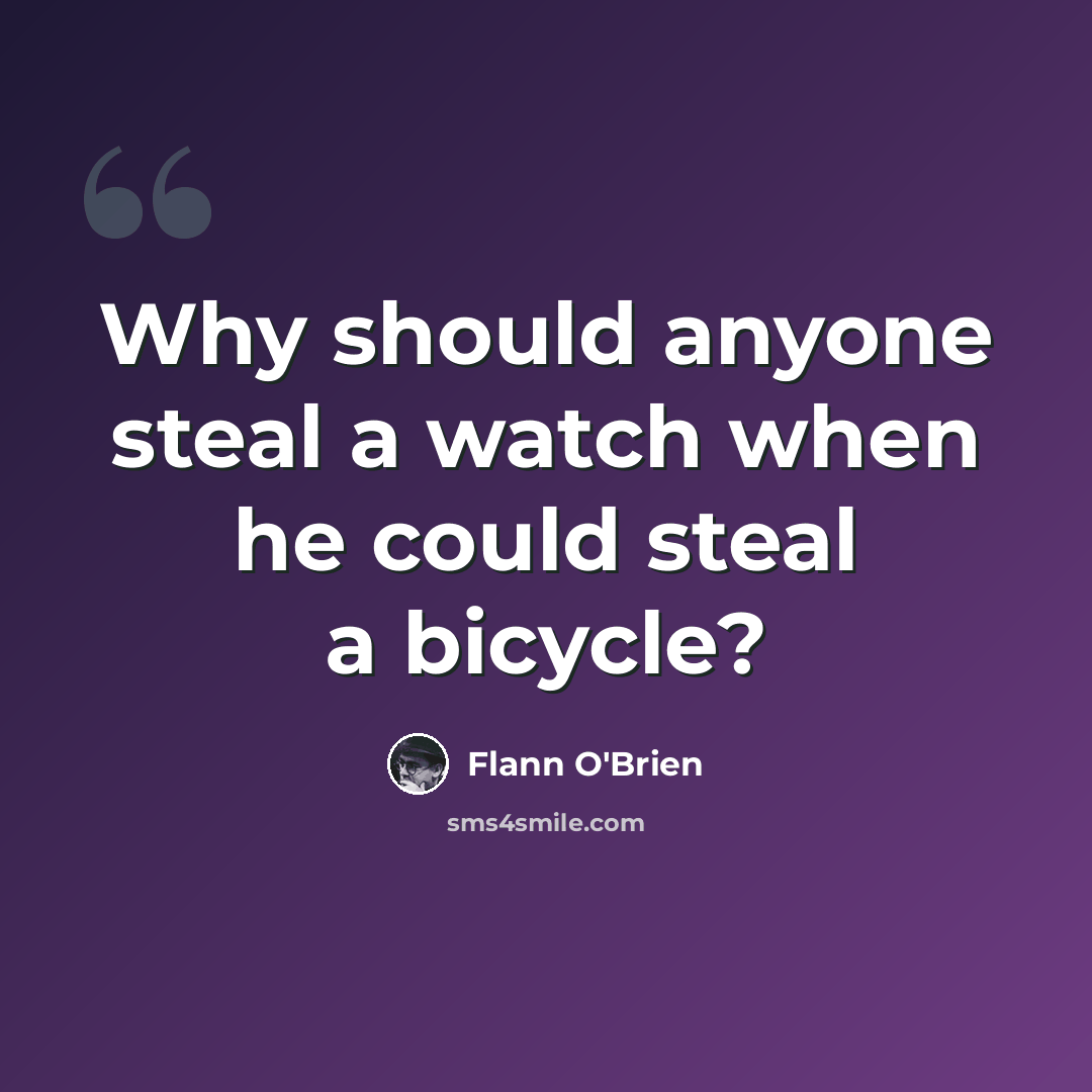 “Why should anyone steal a watch when he could steal a bicycle?” quote by Flann O'Brien