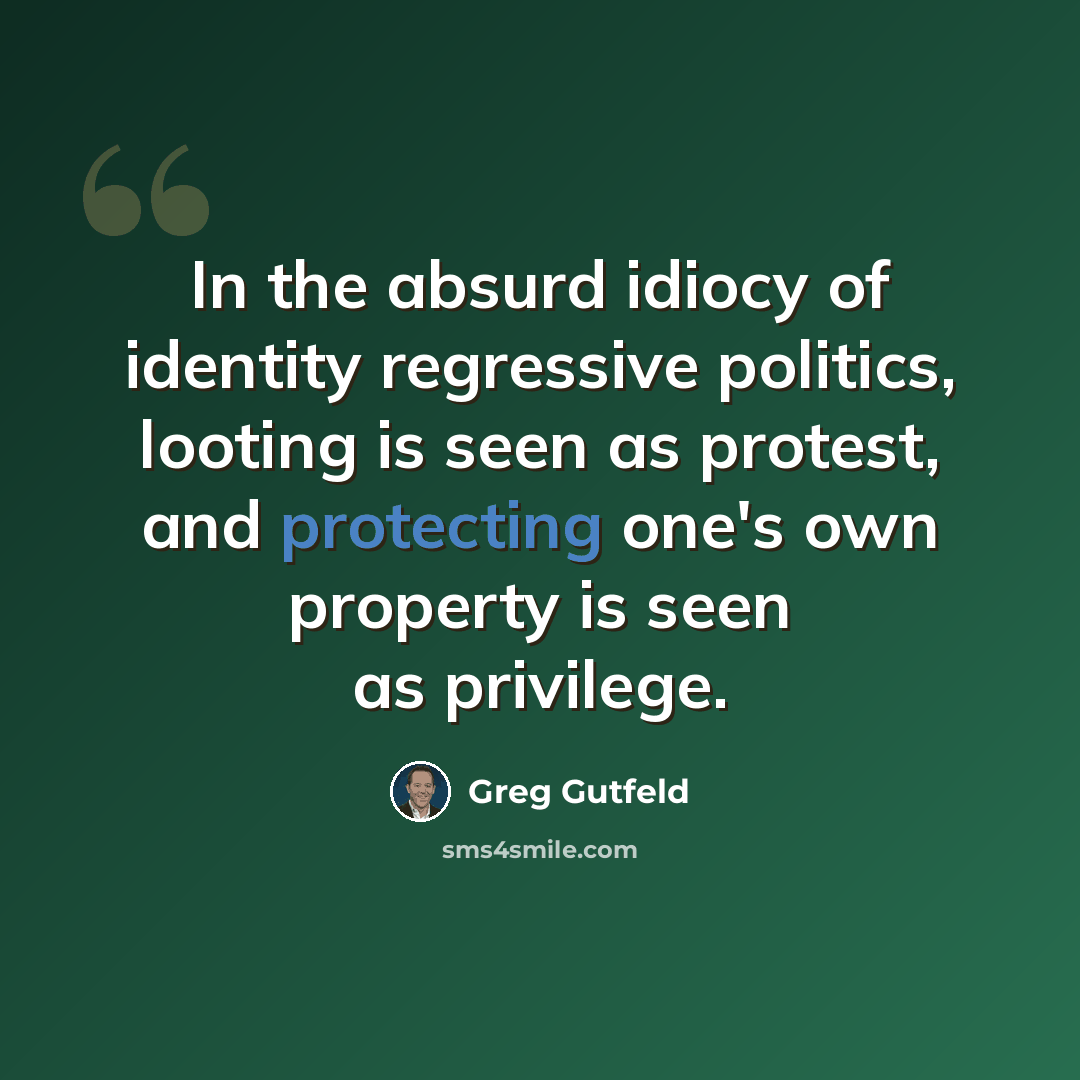“In the absurd idiocy of identity regressive politics, looting is seen as protest, and protecting one's own property is seen as privilege.” quote by Greg Gutfeld