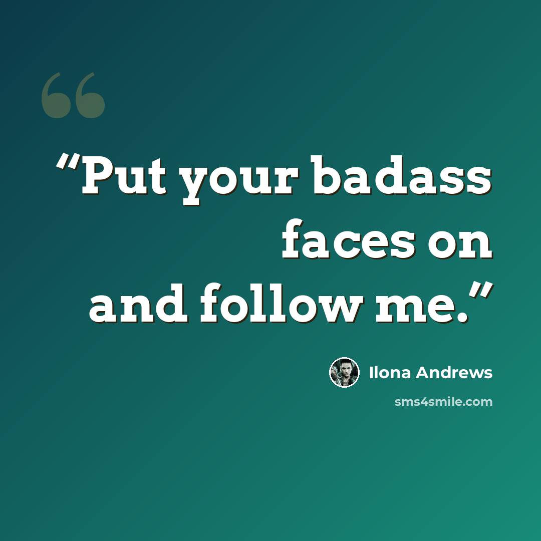 “Put your badass faces on and follow me.” quote by Ilona Andrews