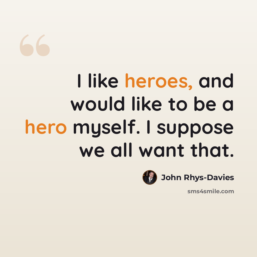 “I like heroes, and would like to be a hero myself. I suppose we all want that.” quote by John Rhys-Davies