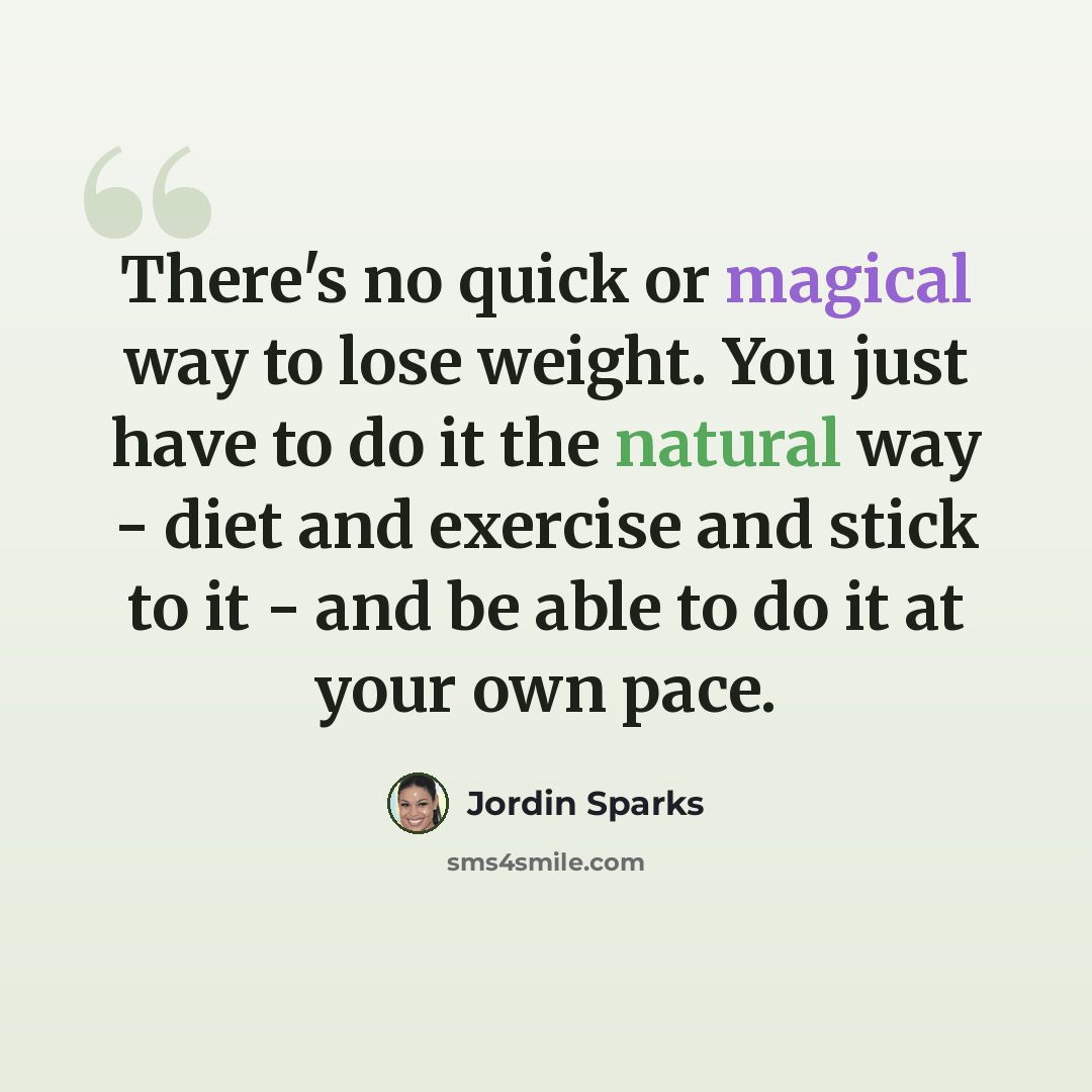 “There's no quick or magical way to lose weight. You just have to do it the natural way - diet and exercise and stick to it - and be able to do it at your own pace.” quote by Jordin Sparks