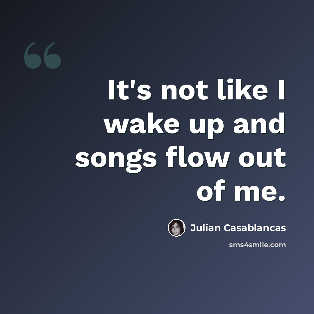 “It's not like I wake up and songs flow out of me.” quote by Julian Casablancas