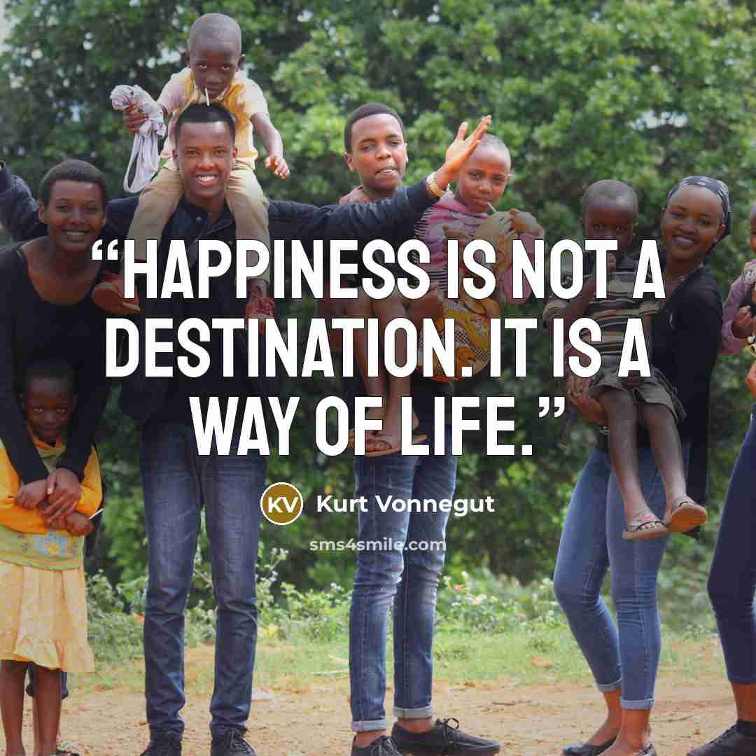 “Happiness is not a destination. It is a way of life.” quote by Kurt Vonnegut