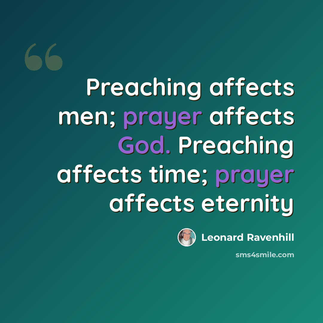 “Preaching affects men; prayer affects God. Preaching affects time; prayer affects eternity” quote by Leonard Ravenhill