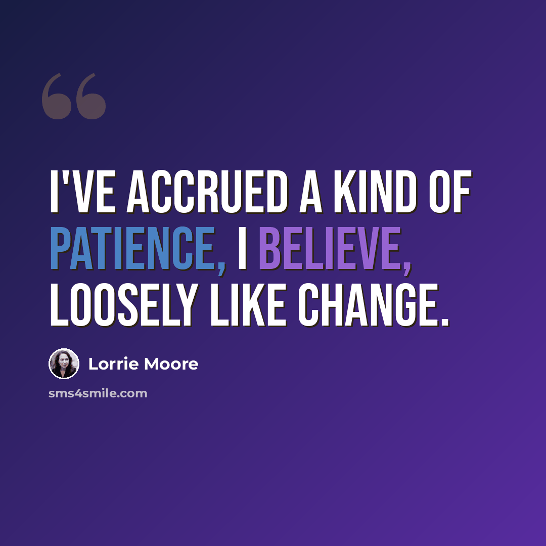 “I've accrued a kind of patience, I believe, loosely like change.” quote by Lorrie Moore