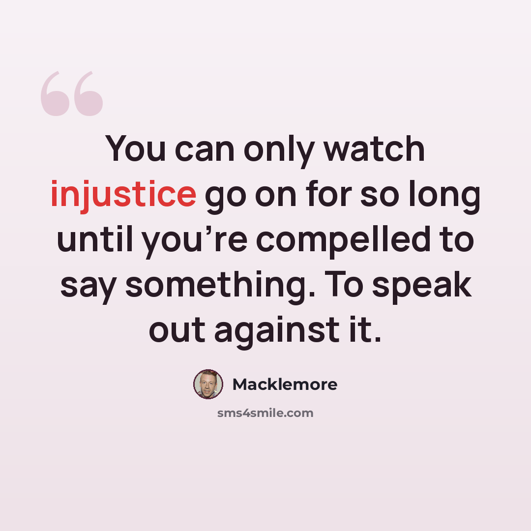 “You can only watch injustice go on for so long until you're compelled to say something. To speak out against it.” quote by Macklemore