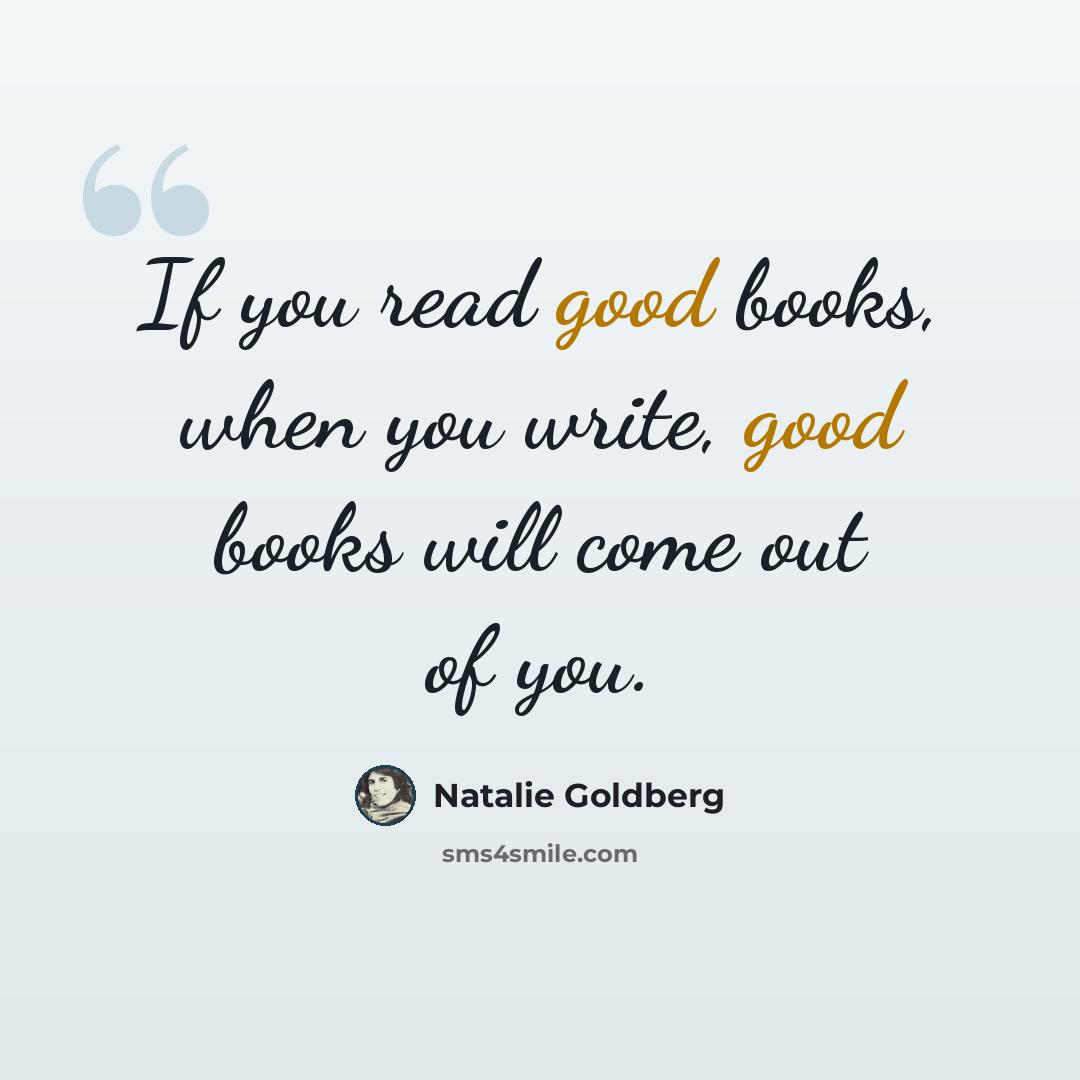 “If you read good books, when you write, good books will come out of you.” quote by Natalie Goldberg