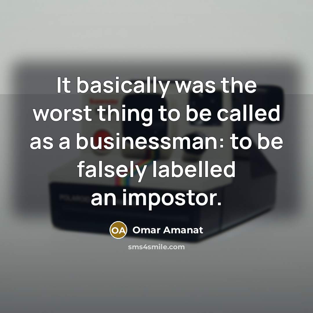 “It basically was the worst thing to be called as a businessman: to be falsely labelled an impostor.” quote by Omar Amanat