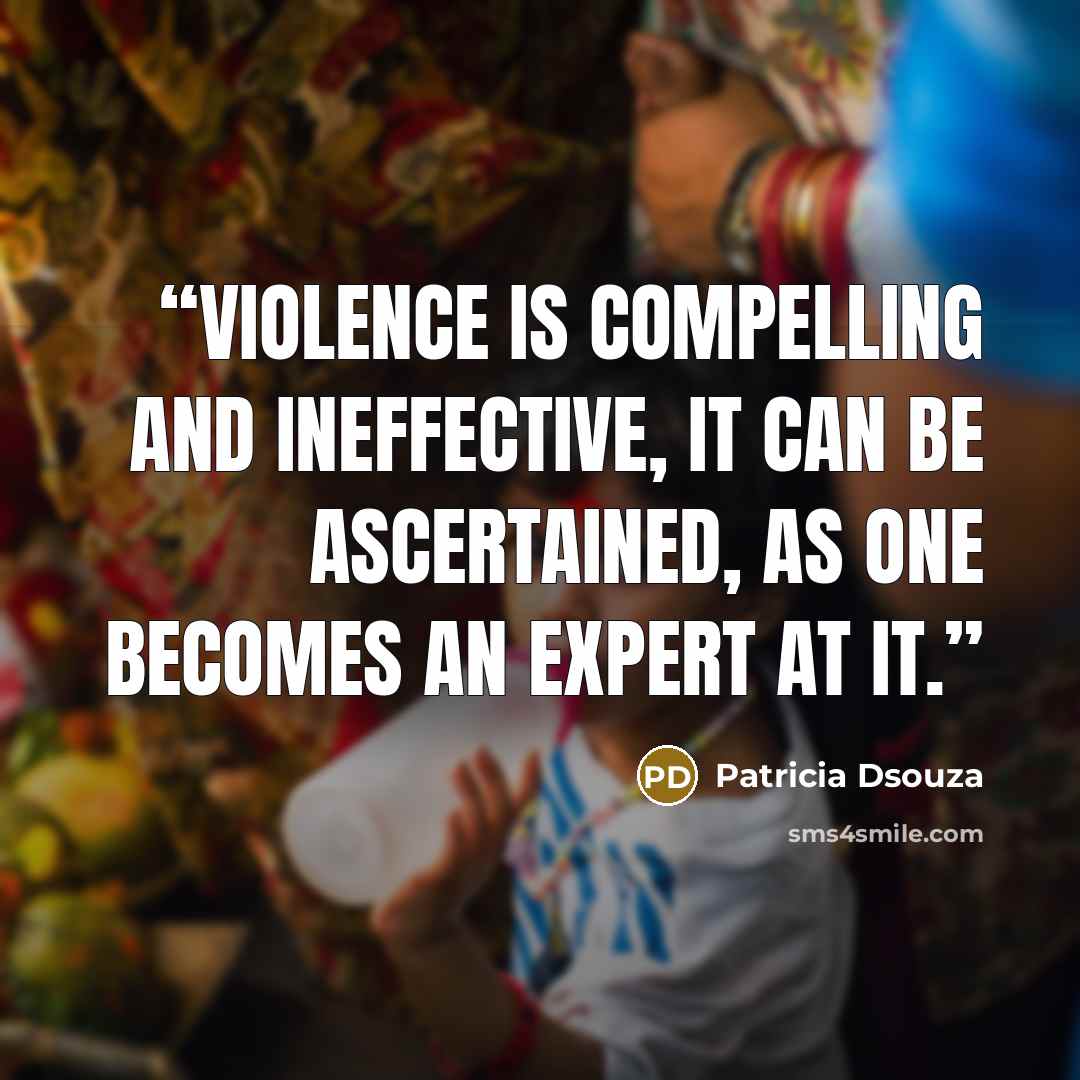 “Violence is compelling and ineffective, it can be ascertained, as one becomes an expert at it.” quote by Patricia Dsouza