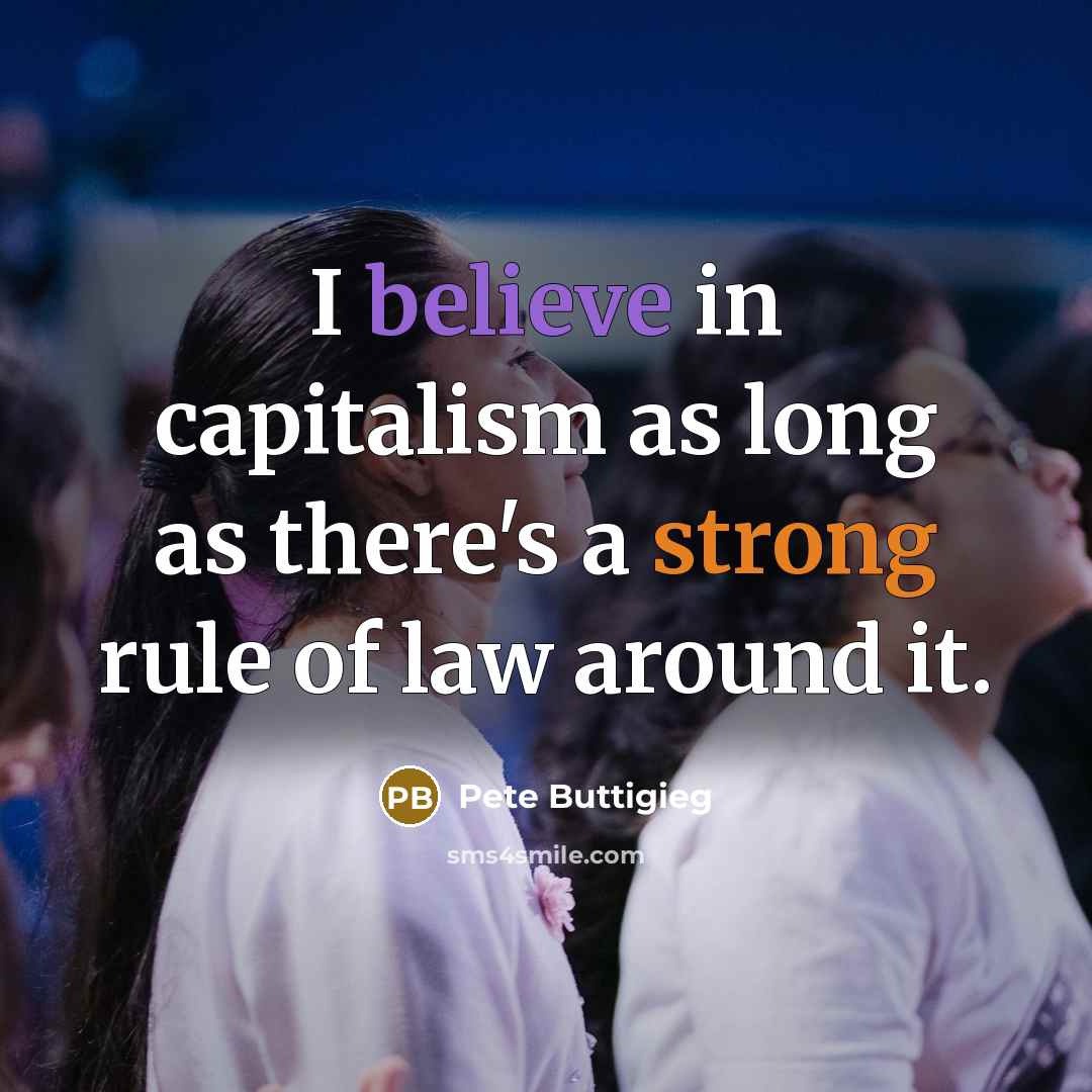 “I believe in capitalism as long as there's a strong rule of law around it.” quote by Pete Buttigieg
