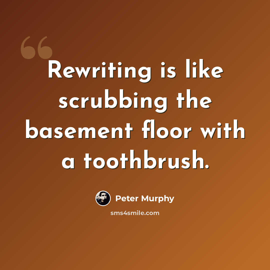 “Rewriting is like scrubbing the basement floor with a toothbrush.” quote by Peter Murphy