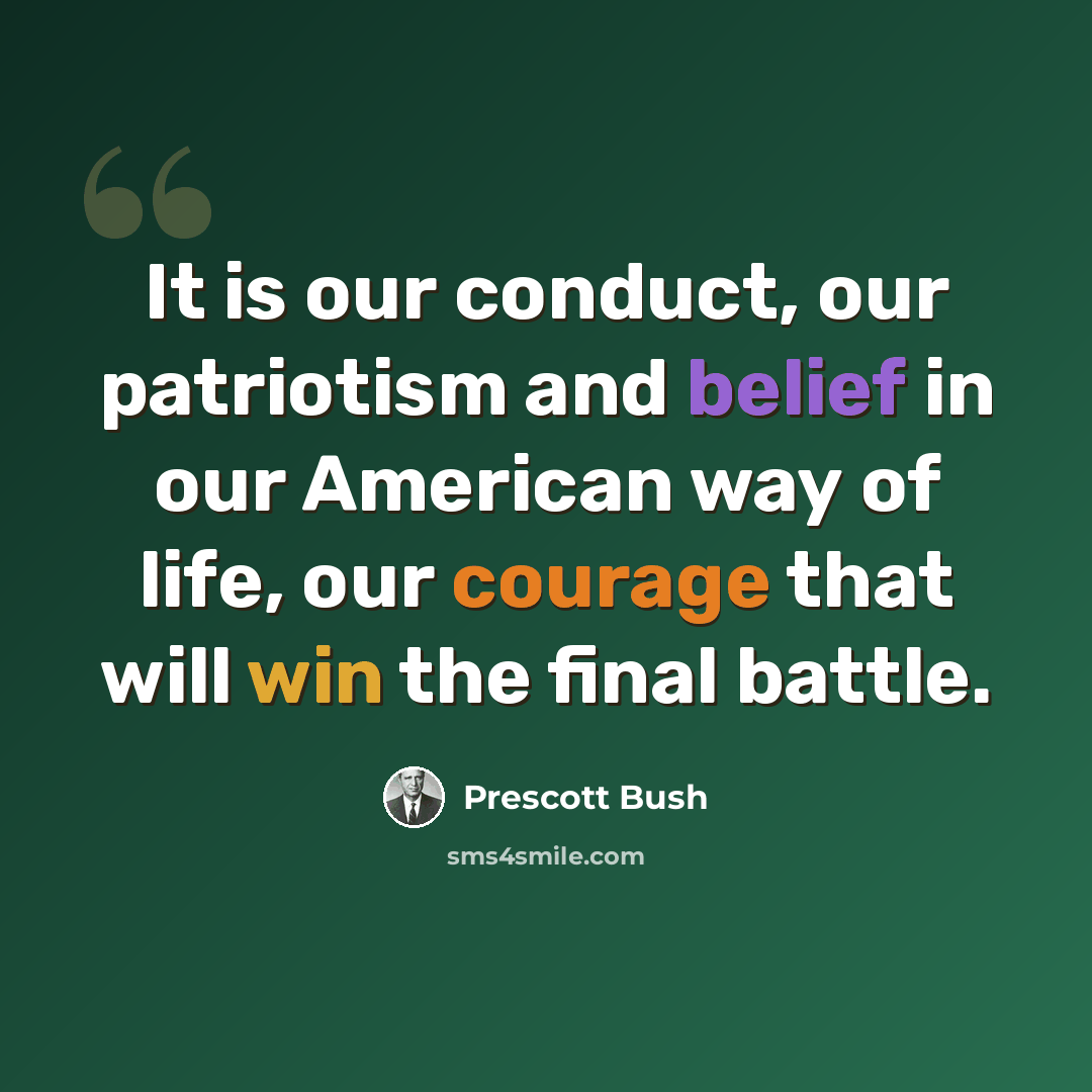 “It is our conduct, our patriotism and belief in our American way of life, our courage that will win the final battle.” quote by Prescott Bush