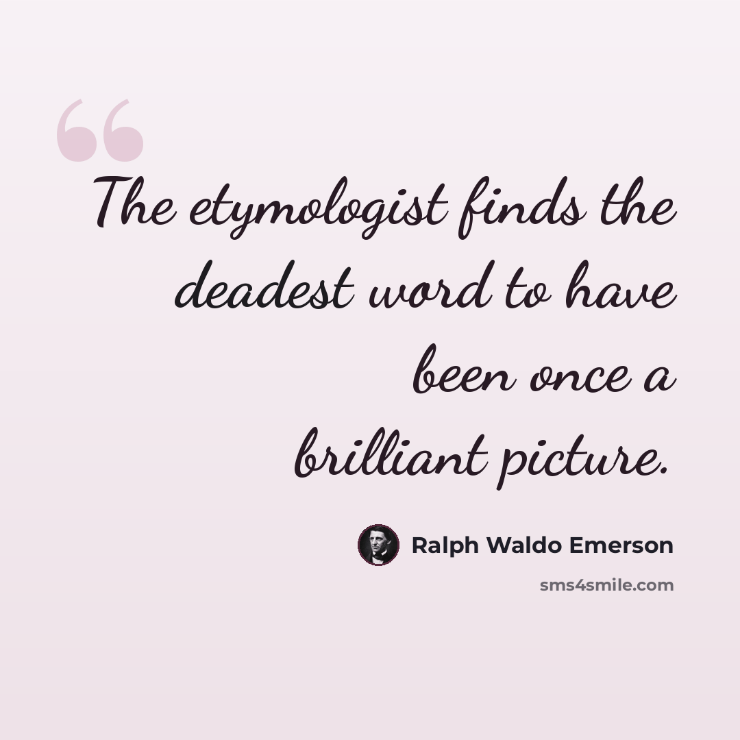 “The etymologist finds the deadest word to have been once a brilliant picture.” quote by Ralph Waldo Emerson