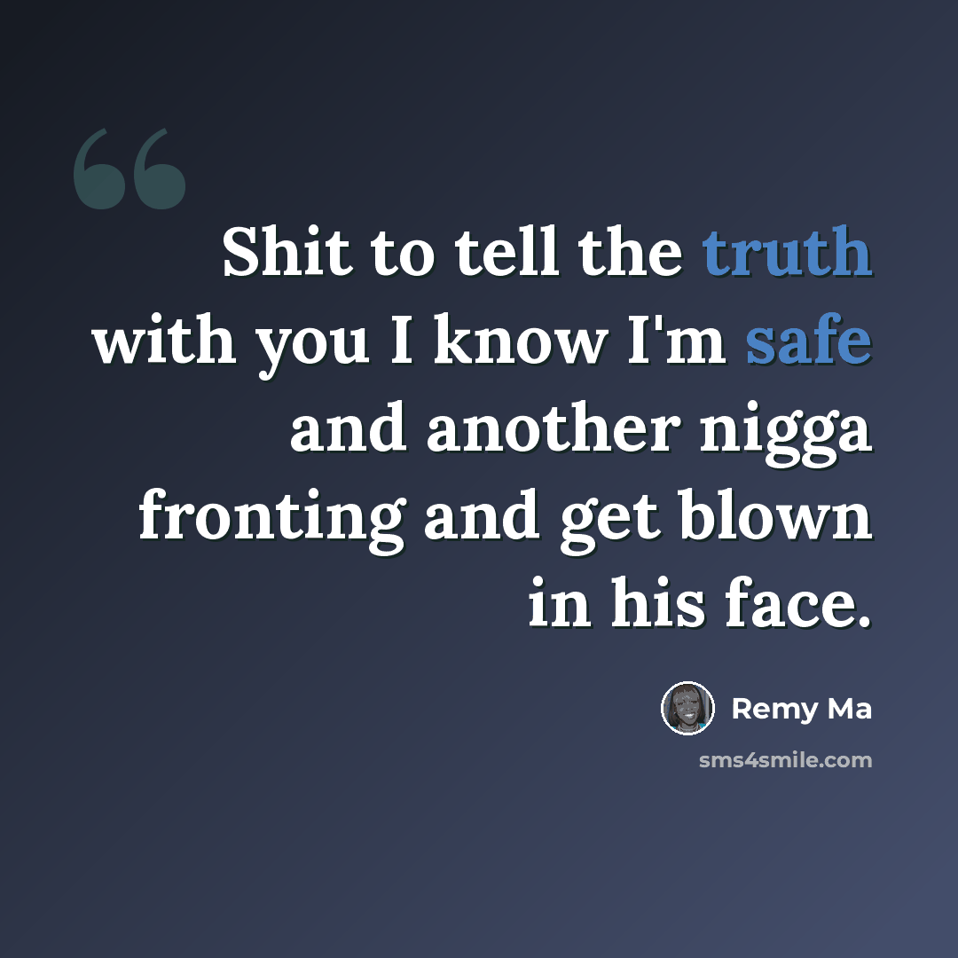 “Shit to tell the truth with you I know I'm safe and another nigga fronting and get blown in his face.” quote by Remy Ma