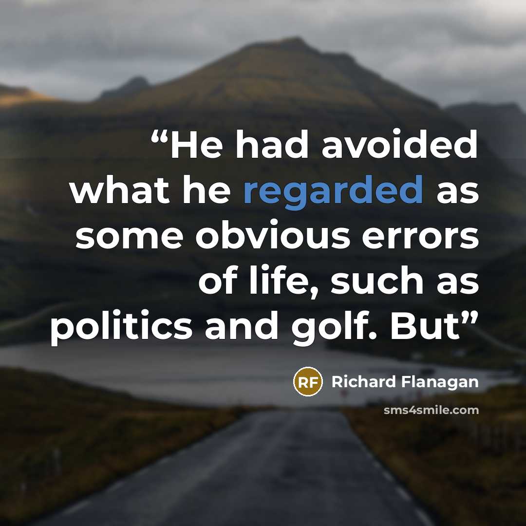 “He had avoided what he regarded as some obvious errors of life, such as politics and golf. But” quote by Richard Flanagan