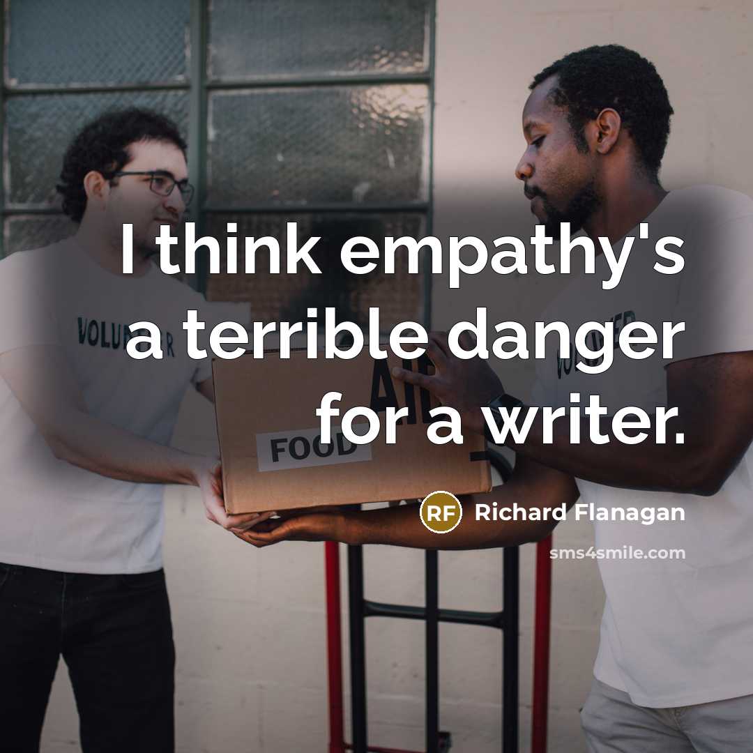 “I think empathy's a terrible danger for a writer.” quote by Richard Flanagan