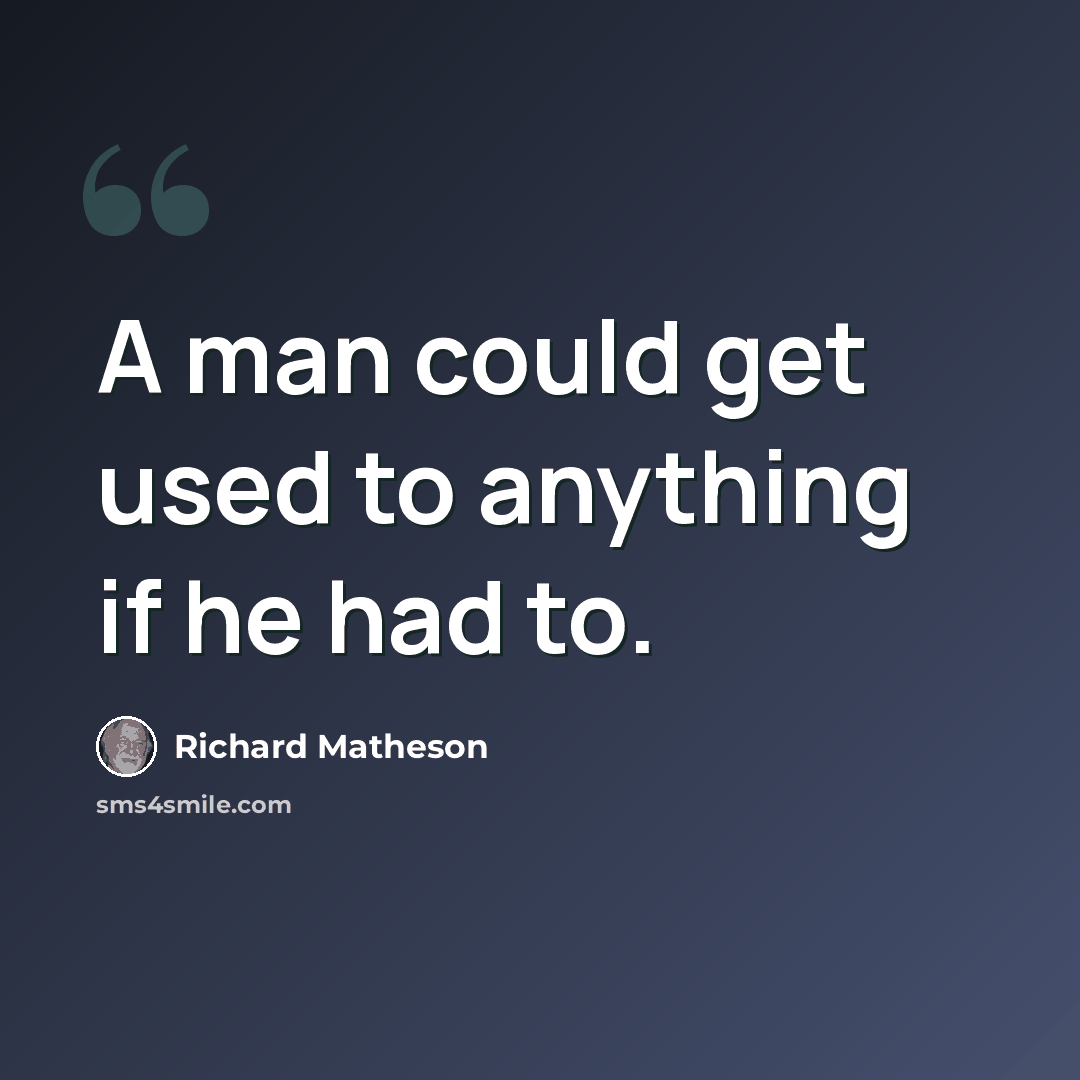 “A man could get used to anything if he had to.” quote by Richard Matheson