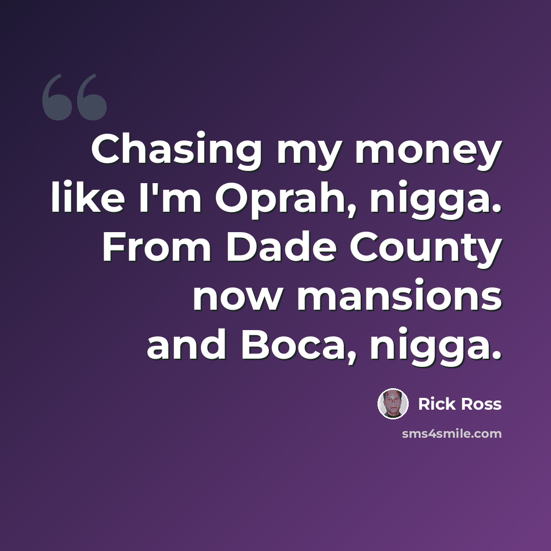 “Chasing my money like I'm Oprah, nigga. From Dade County now mansions and Boca, nigga.” quote by Rick Ross