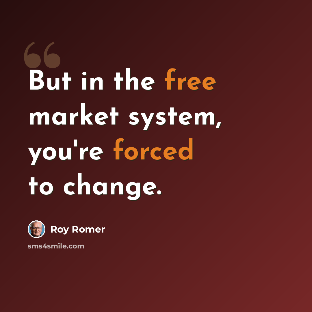 “But in the free market system, you're forced to change.” quote by Roy Romer