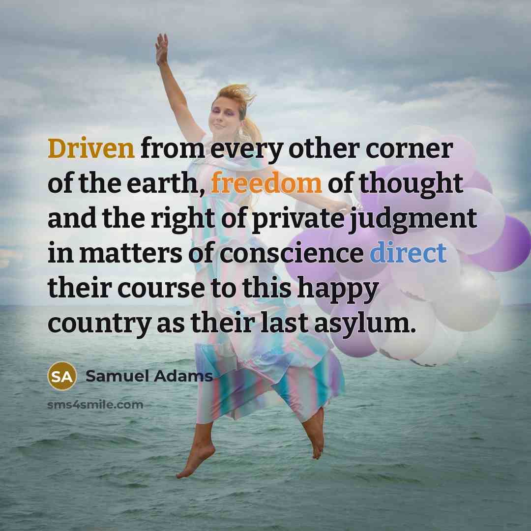 “Driven from every other corner of the earth, freedom of thought and the right of private judgment in matters of conscience direct their course to this happy country as their last asylum.” quote by Samuel Adams