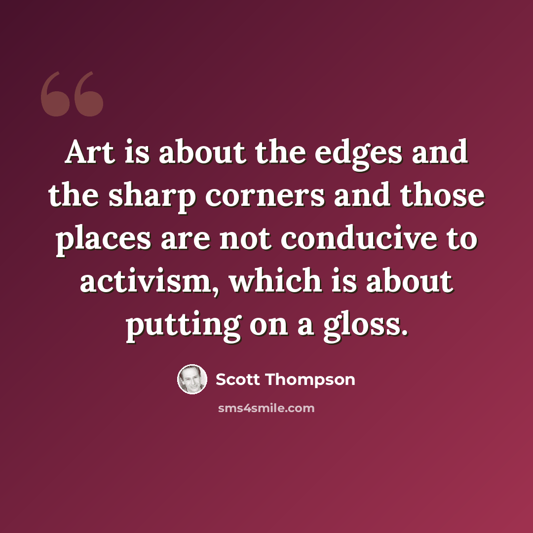 “Art is about the edges and the sharp corners and those places are not conducive to activism, which is about putting on a gloss.” quote by Scott Thompson