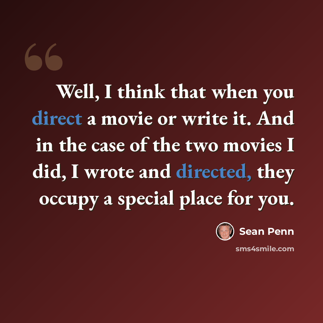 “Well, I think that when you direct a movie or write it. And in the case of the two movies I did, I wrote and directed, they occupy a special place for you.” quote by Sean Penn