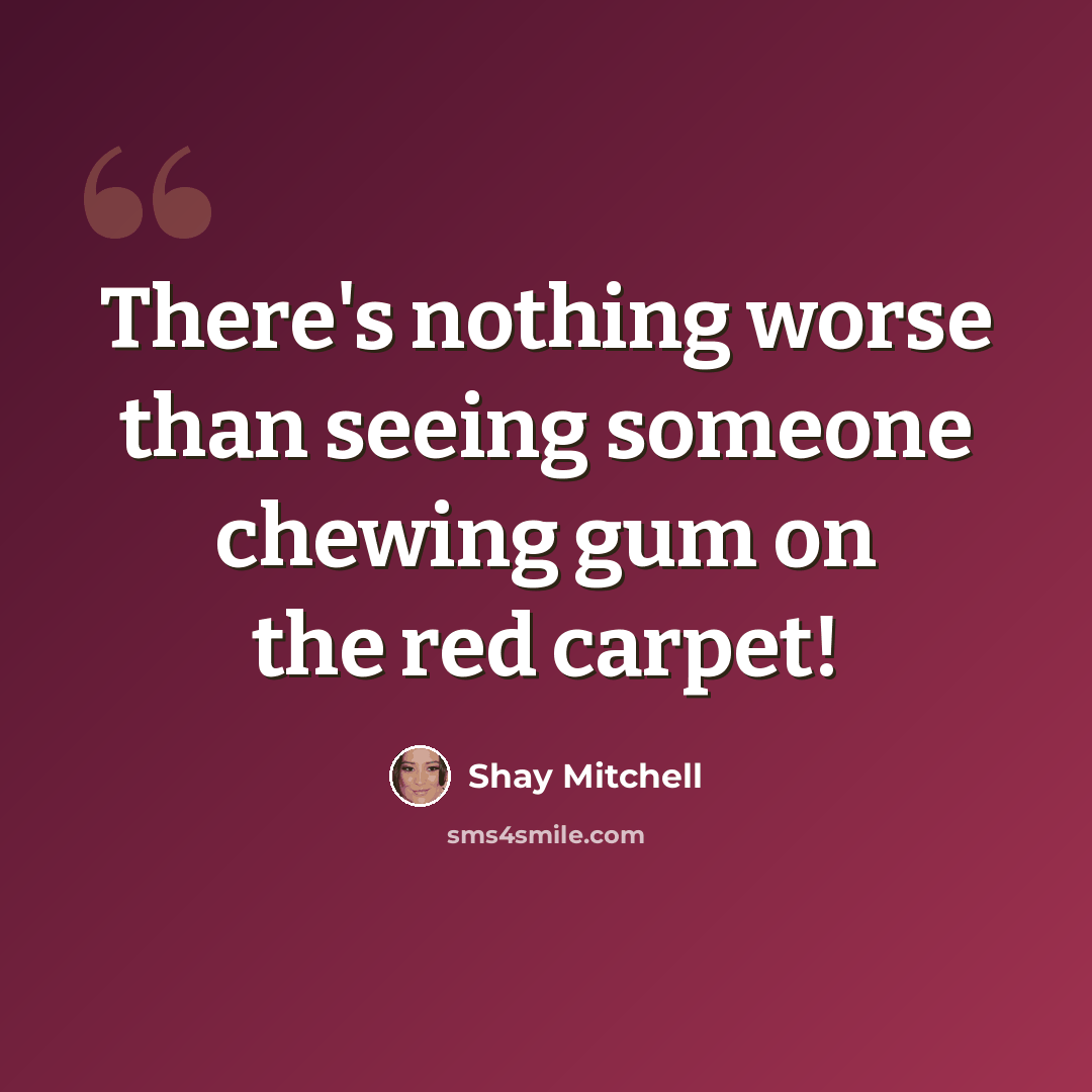 “There's nothing worse than seeing someone chewing gum on the red carpet!” quote by Shay Mitchell