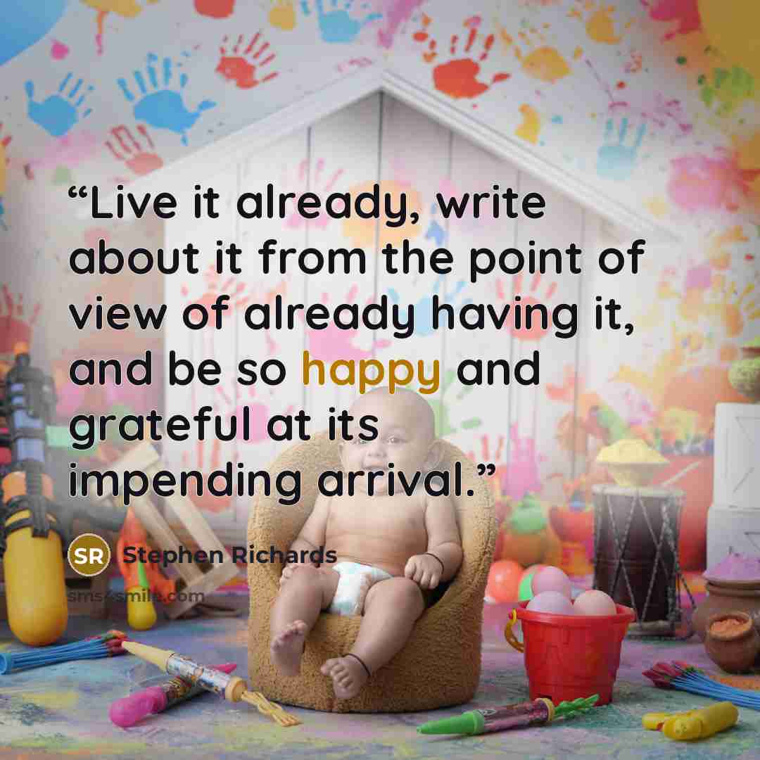 “Live it already, write about it from the point of view of already having it, and be so happy and grateful at its impending arrival.” quote by Stephen Richards