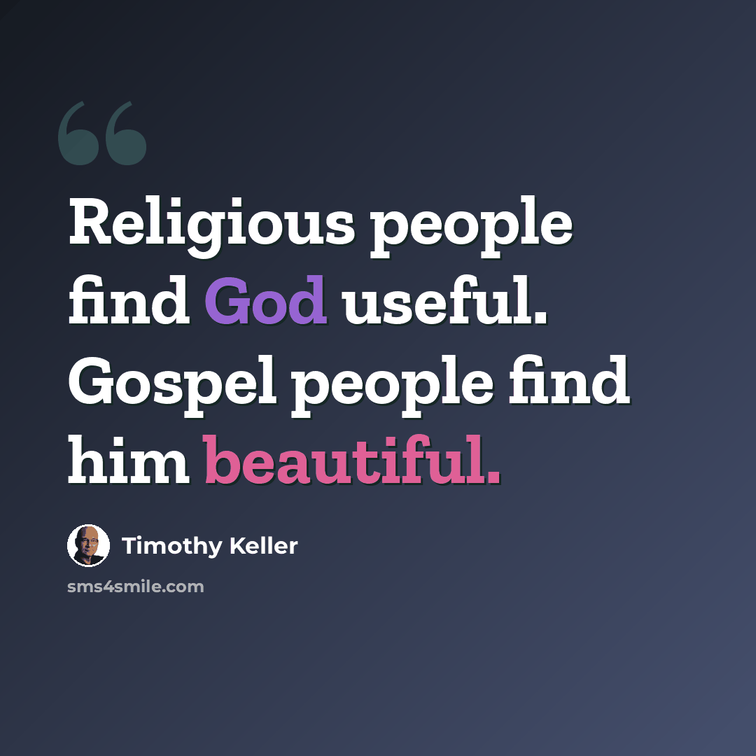 “Religious people find God useful. Gospel people find him beautiful.” quote by Timothy Keller