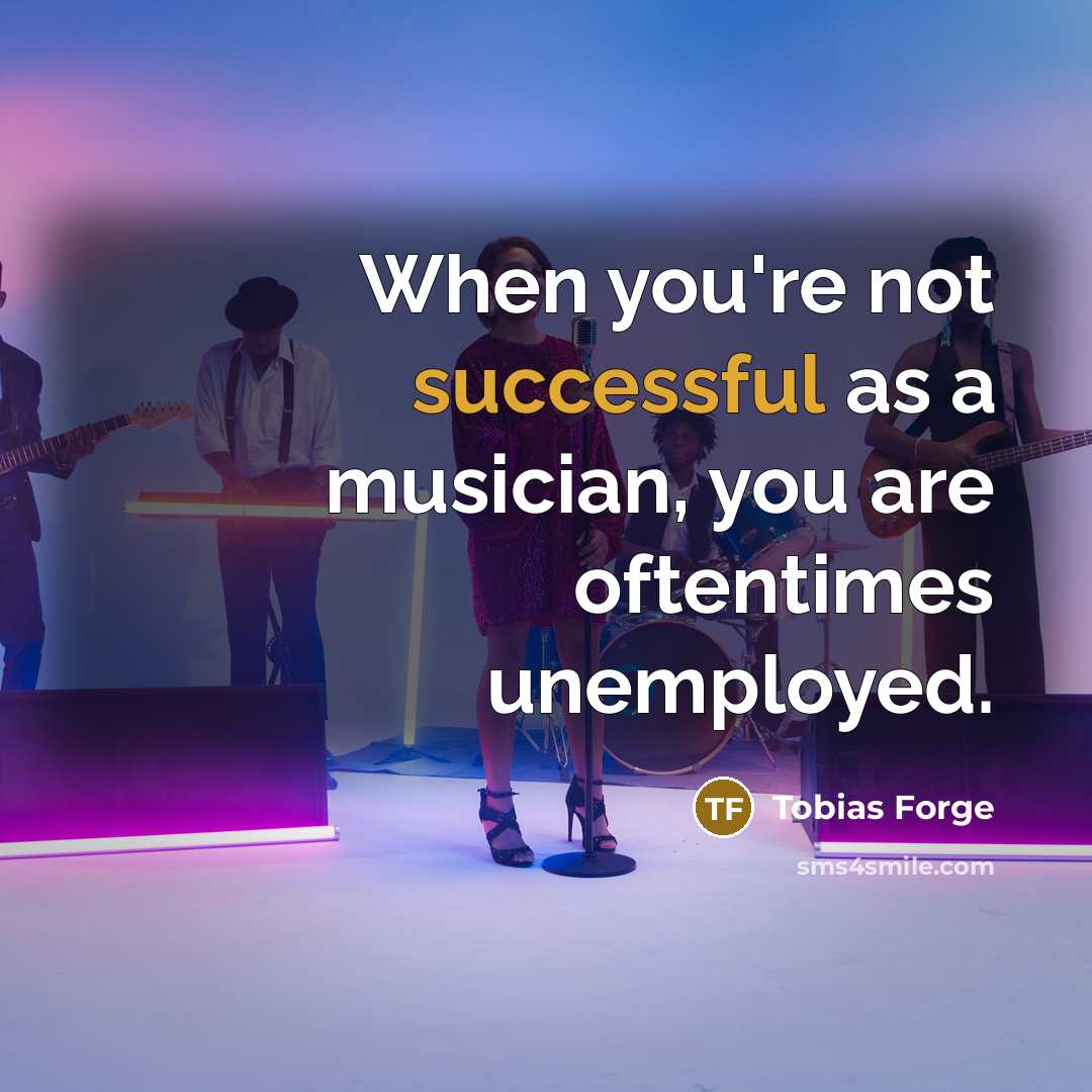 “When you're not successful as a musician, you are oftentimes unemployed.” quote by Tobias Forge