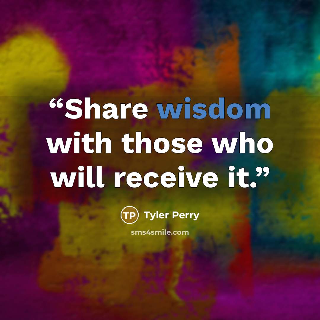 “Share wisdom with those who will receive it.” quote by Tyler Perry