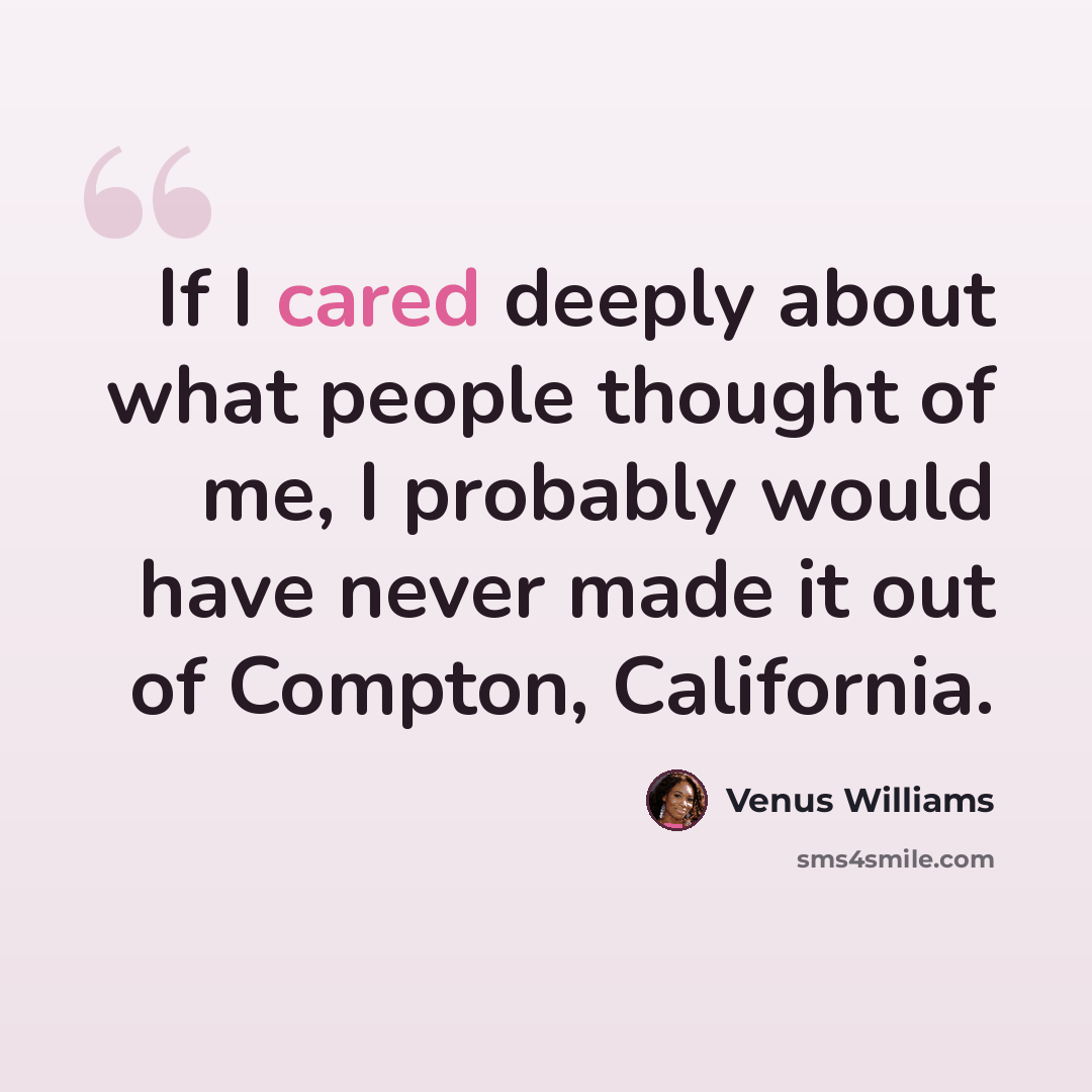 “If I cared deeply about what people thought of me, I probably would have never made it out of Compton, California.” quote by Venus Williams
