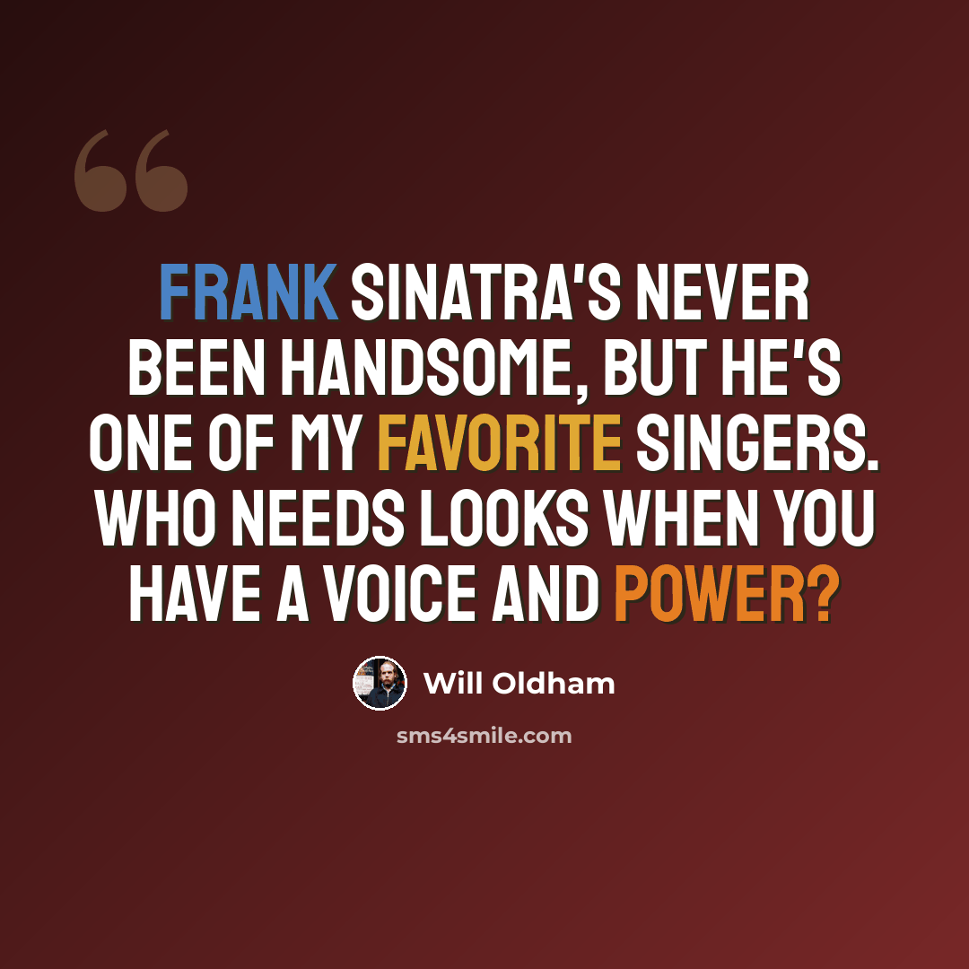 “Frank Sinatra's never been handsome, but he's one of my favorite singers. Who needs looks when you have a voice and power?” quote by Will Oldham