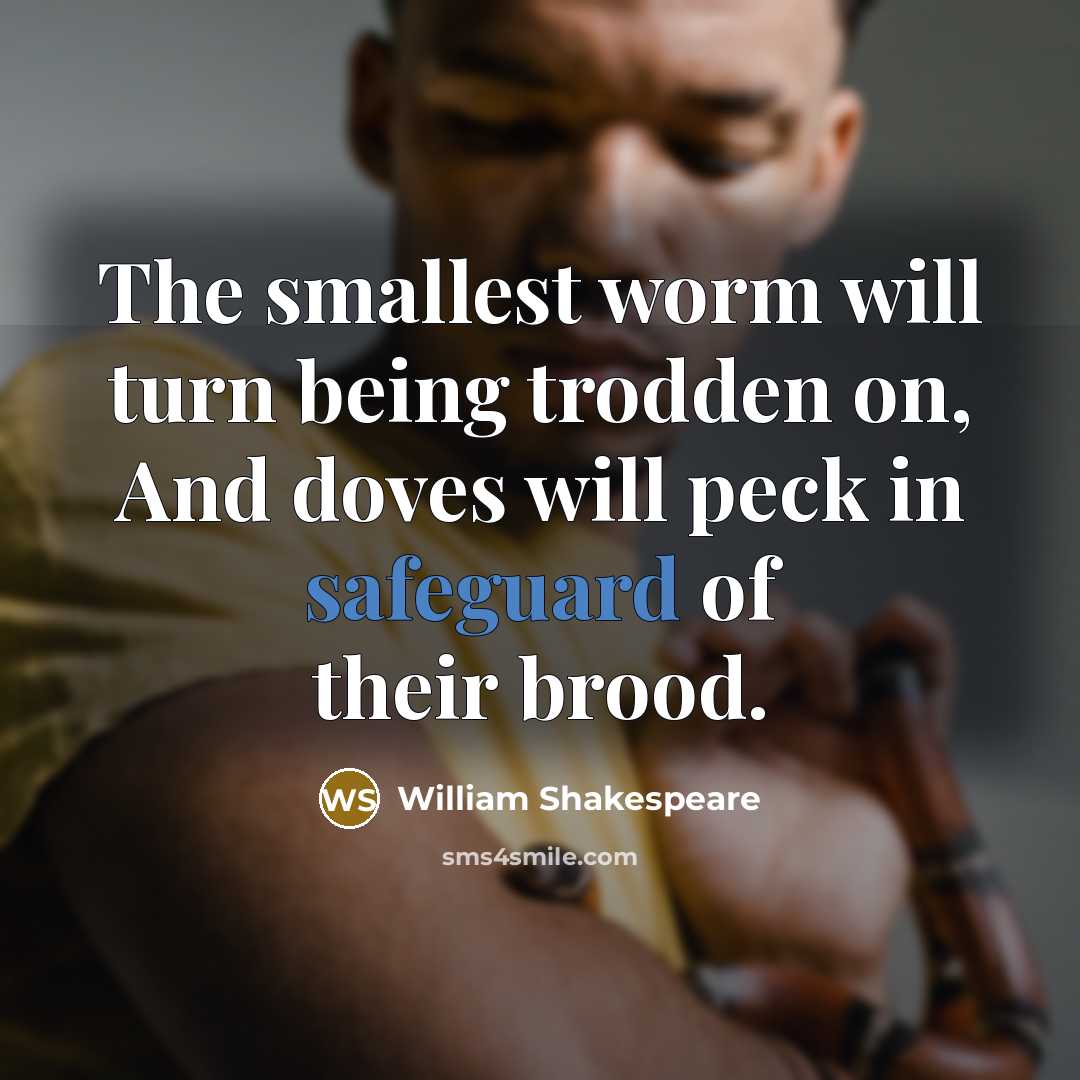 “The smallest worm will turn being trodden on, And doves will peck in safeguard of their brood.” quote by William Shakespeare