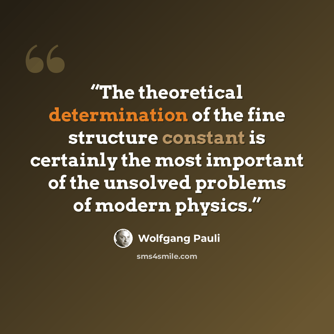 “The theoretical determination of the fine structure constant is certainly the most important of the unsolved problems of modern physics.” quote by Wolfgang Pauli