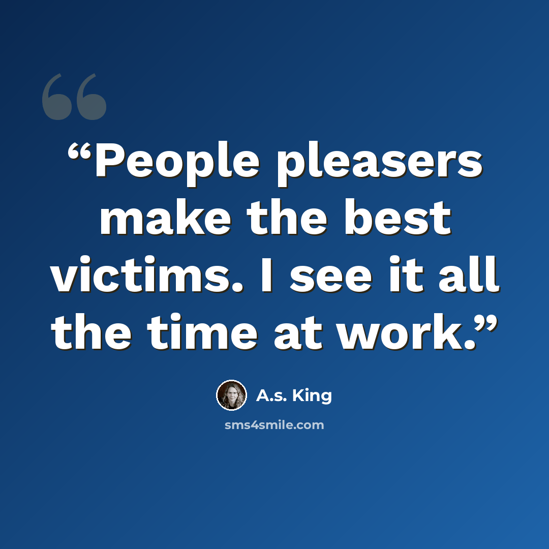 “People pleasers make the best victims. I see it all the time at work.” quote by A.S. King