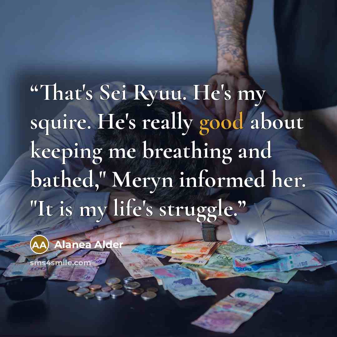 “That's Sei Ryuu. He's my squire. He's really good about keeping me breathing and bathed," Meryn informed her. "It is my life's struggle.” quote by Alanea Alder