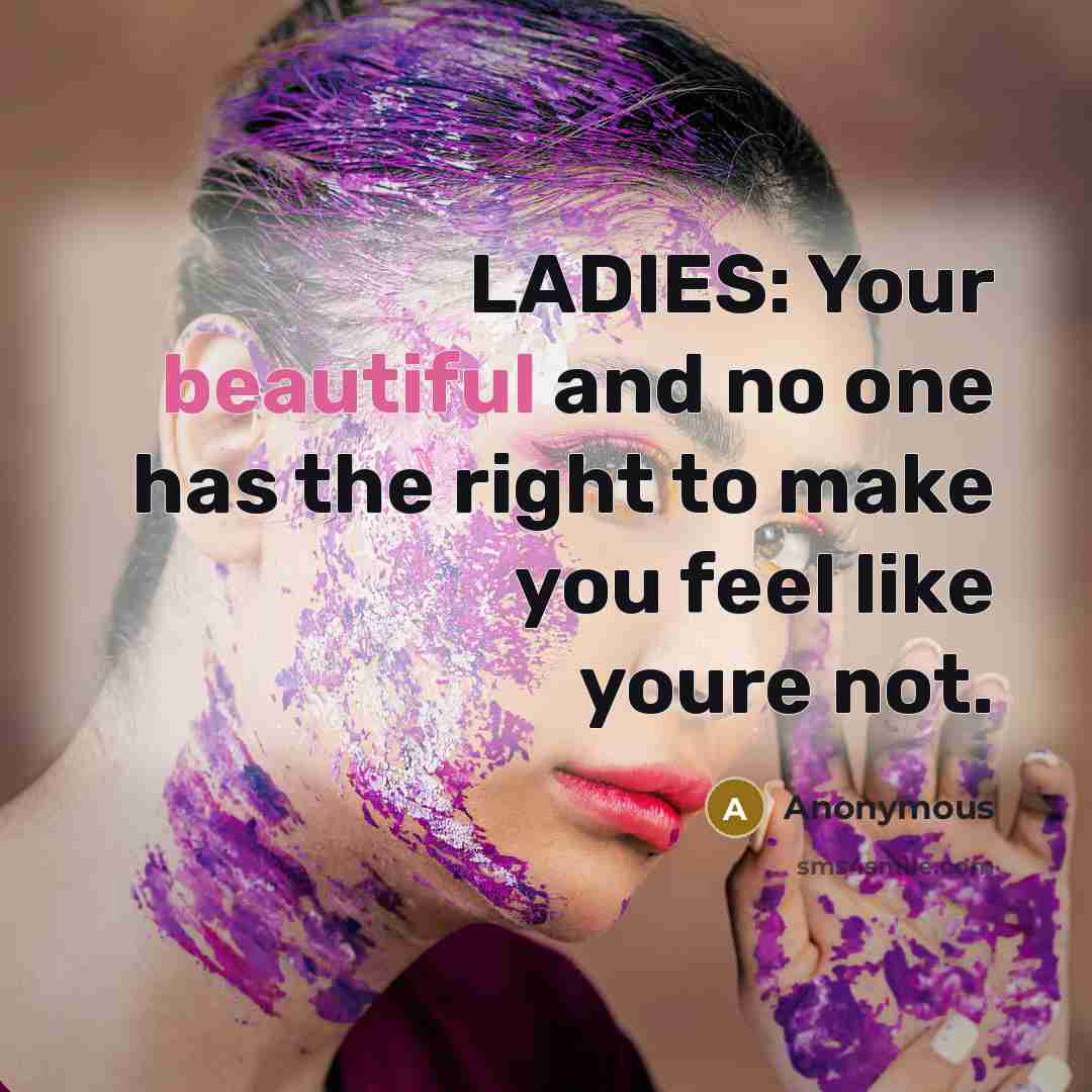 “LADIES: Your beautiful and no one has the right to make you feel like youre not.” quote by Anonymous