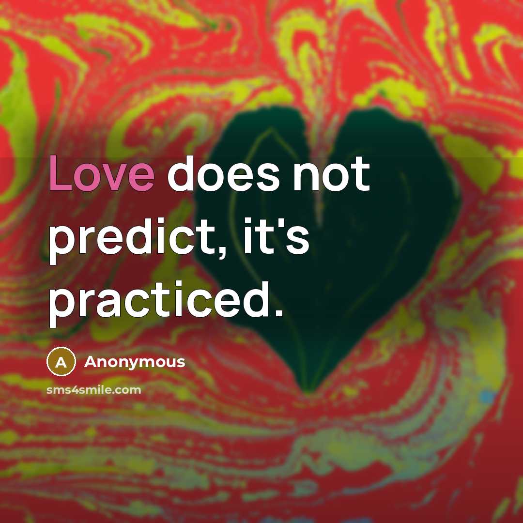 “Love does not predict, it's practiced.” quote by Anonymous