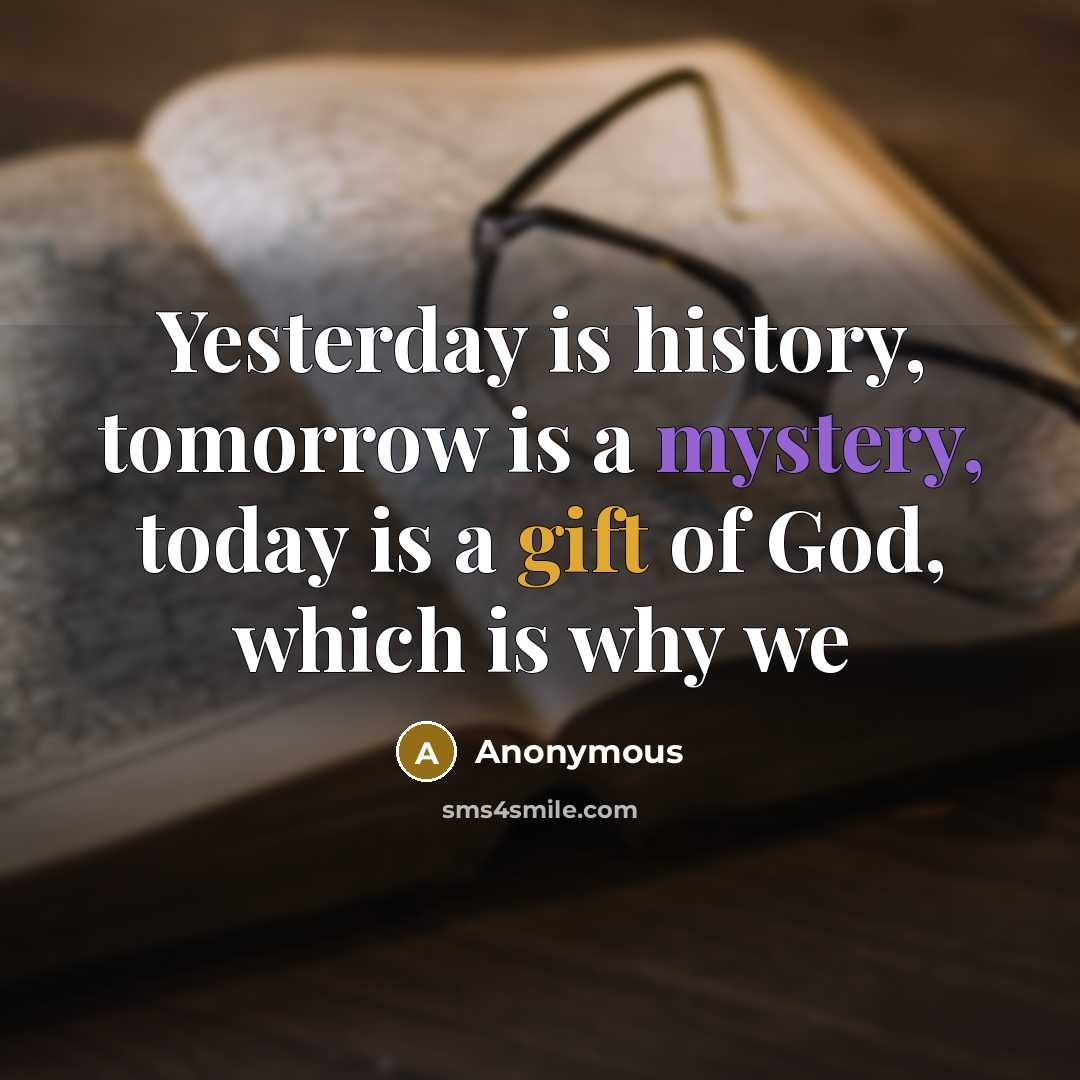 “Yesterday is history, tomorrow is a mystery, today is a gift of God, which is why we” quote by Anonymous