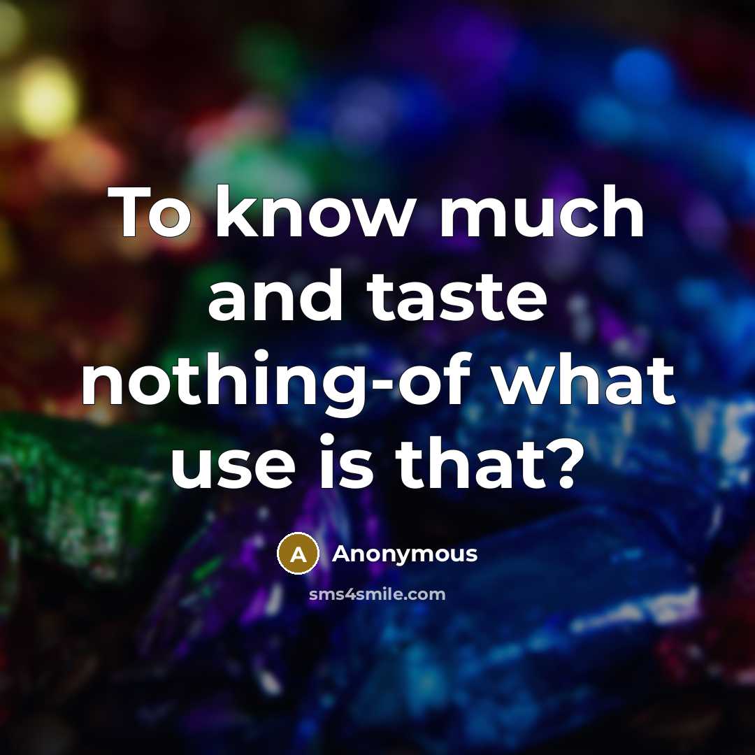 “To know much and taste nothing-of what use is that?” quote by Anonymous