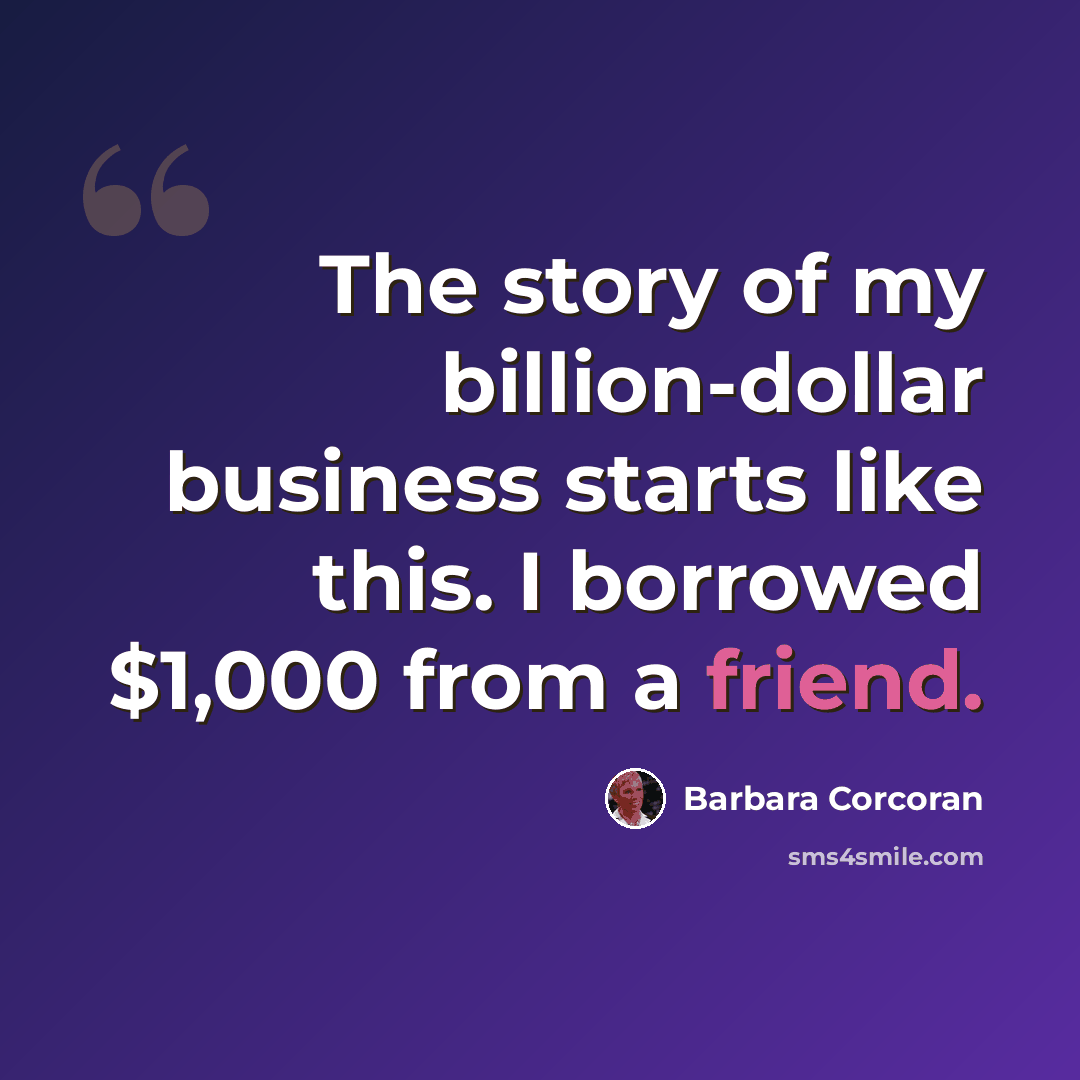 “The story of my billion-dollar business starts like this. I borrowed $1,000 from a friend.” quote by Barbara Corcoran