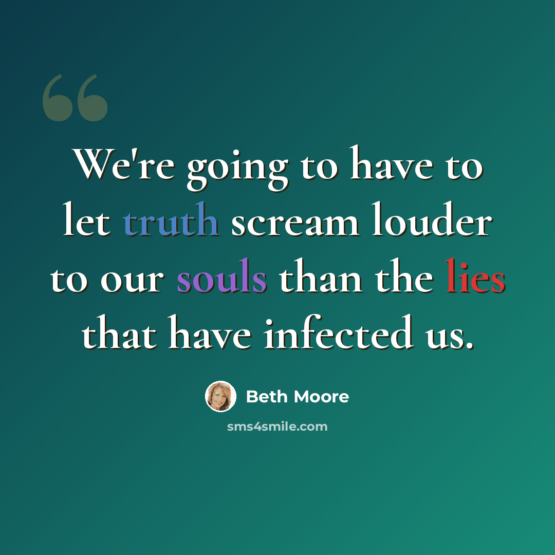 “We're going to have to let truth scream louder to our souls than the lies that have infected us.” quote by Beth Moore